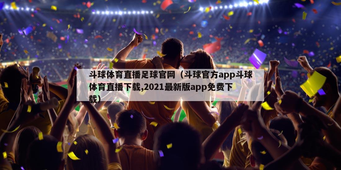 斗球体育直播足球官网（斗球官方app斗球体育直播下载,2021最新版app免费下载）