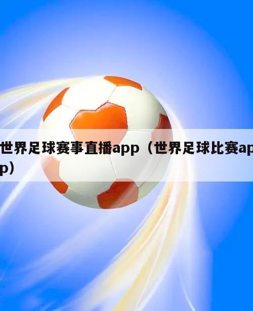 世界足球赛事直播app（世界足球比赛app）