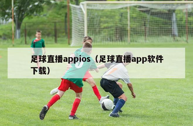 足球直播appios（足球直播app软件下载）