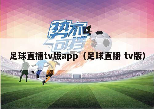 足球直播tv版app（足球直播 tv版）