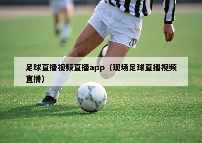 足球直播视频直播app（现场足球直播视频直播）