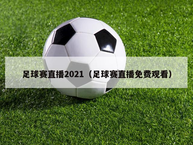 足球赛直播2021（足球赛直播免费观看）