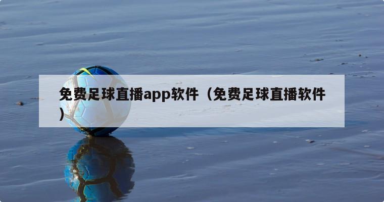 免费足球直播app软件（免费足球直播软件）