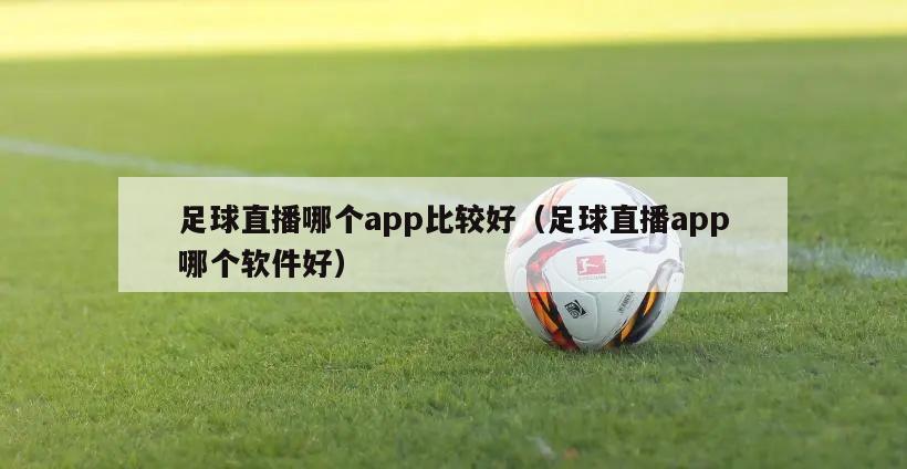 足球直播哪个app比较好（足球直播app哪个软件好）