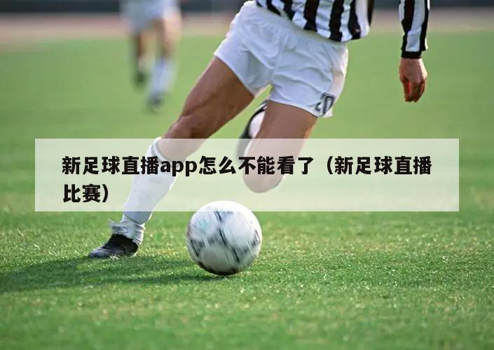 新足球直播app怎么不能看了（新足球直播比赛）