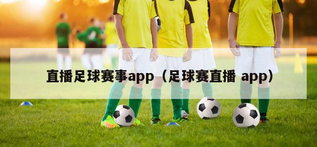 直播足球赛事app（足球赛直播 app）