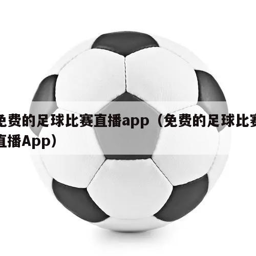 免费的足球比赛直播app（免费的足球比赛直播App）