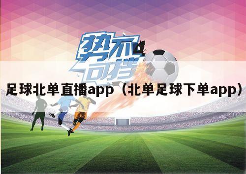 足球北单直播app（北单足球下单app）