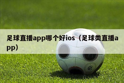 足球直播app哪个好ios（足球类直播app）