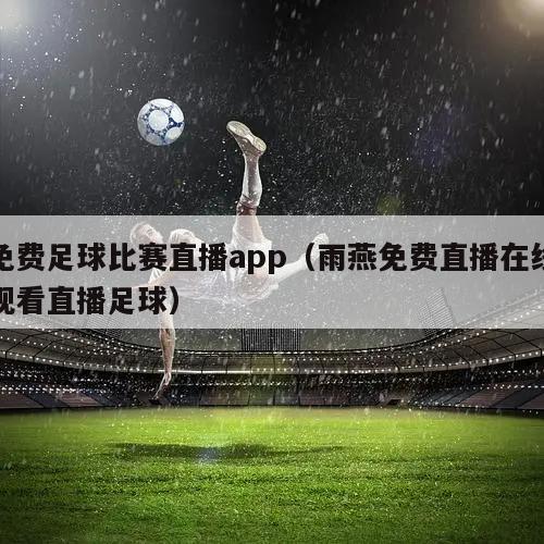 免费足球比赛直播app（雨燕免费直播在线观看直播足球）