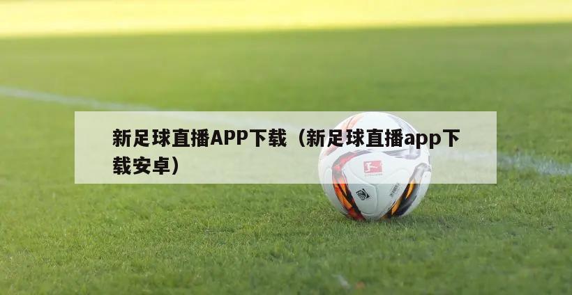 新足球直播APP下载（新足球直播app下载安卓）