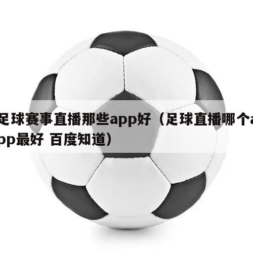 足球赛事直播那些app好（足球直播哪个app最好 百度知道）