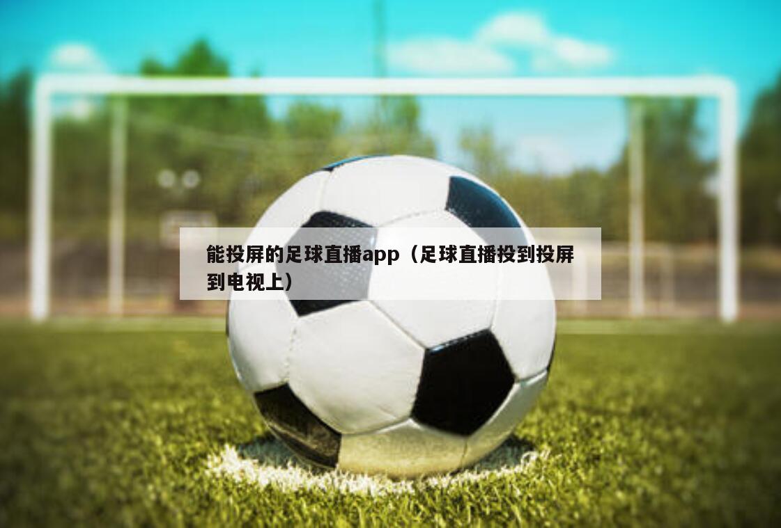 能投屏的足球直播app（足球直播投到投屏到电视上）