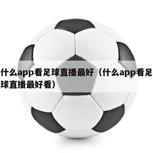 什么app看足球直播最好（什么app看足球直播最好看）