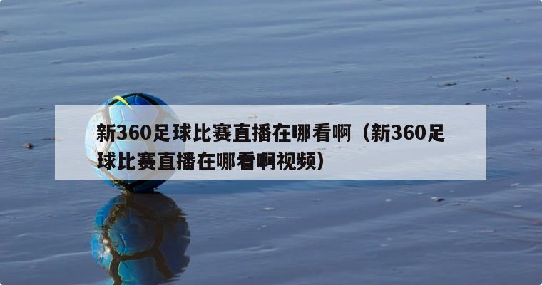 新360足球比赛直播在哪看啊（新360足球比赛直播在哪看啊视频）