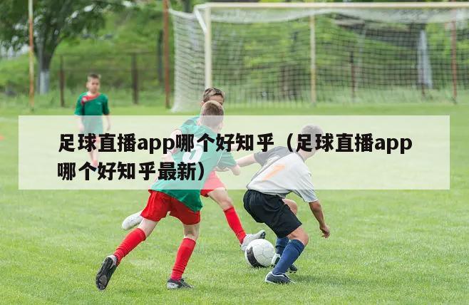 足球直播app哪个好知乎（足球直播app哪个好知乎最新）