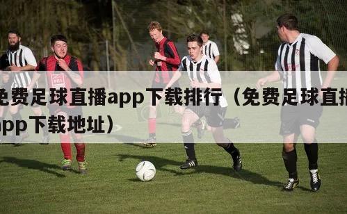 免费足球直播app下载排行（免费足球直播app下载地址）